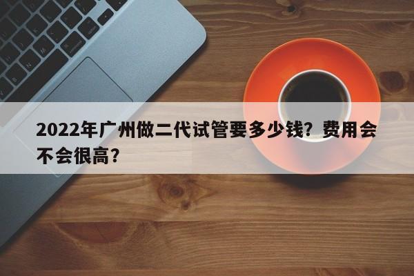 2022年广州做二代试管要多少钱？费用会不会很高？