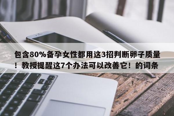 包含80%备孕女性都用这3招判断卵子质量！教授提醒这7个办法可以改善它！的词条