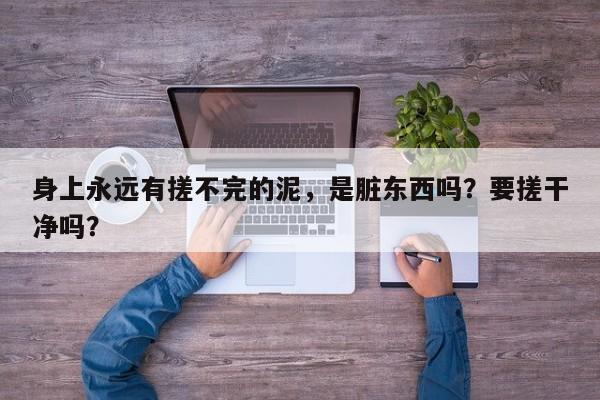 身上永远有搓不完的泥，是脏东西吗？要搓干净吗？