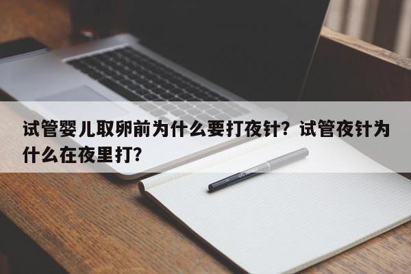 试管婴儿取卵前为什么要打夜针？试管夜针为什么在夜里打？