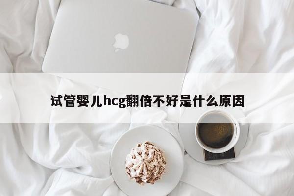 试管婴儿hcg翻倍不好是什么原因