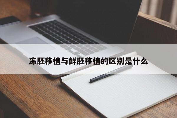 冻胚移植与鲜胚移植的区别是什么