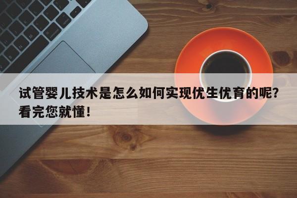 试管婴儿技术是怎么如何实现优生优育的呢？看完您就懂！