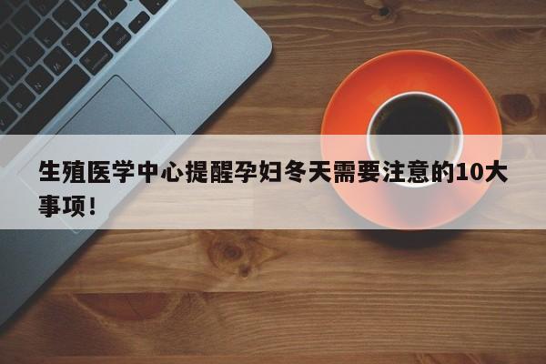 生殖医学中心提醒孕妇冬天需要注意的10大事项！