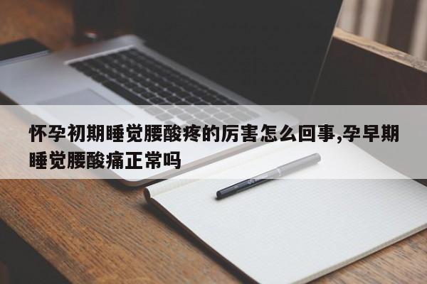 怀孕初期睡觉腰酸疼的厉害怎么回事,孕早期睡觉腰酸痛正常吗