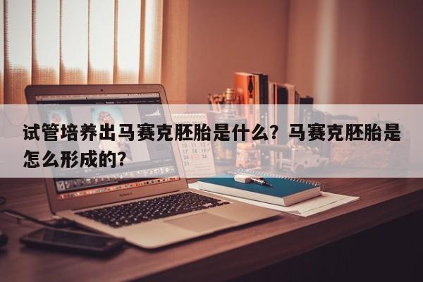 试管培养出马赛克胚胎是什么？马赛克胚胎是怎么形成的？