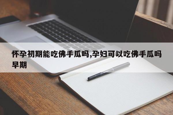 怀孕初期能吃佛手瓜吗,孕妇可以吃佛手瓜吗早期