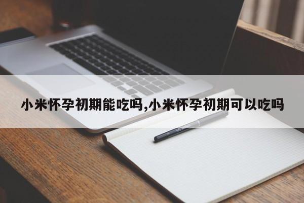小米怀孕初期能吃吗,小米怀孕初期可以吃吗