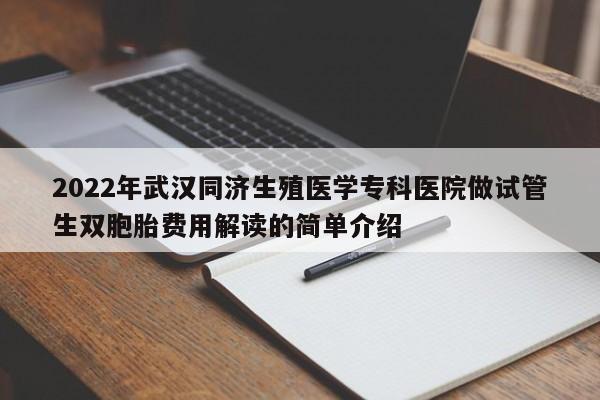 2022年武汉同济生殖医学专科医院做试管生双胞胎费用解读的简单介绍