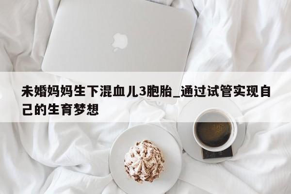未婚妈妈生下混血儿3胞胎_通过试管实现自己的生育梦想