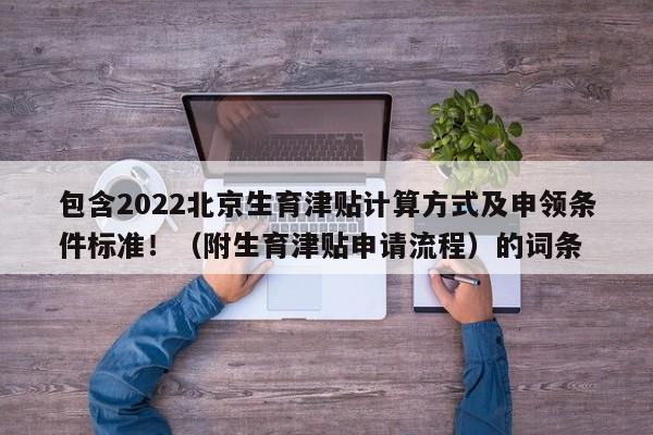 包含2022北京生育津贴计算方式及申领条件标准！（附生育津贴申请流程）的词条