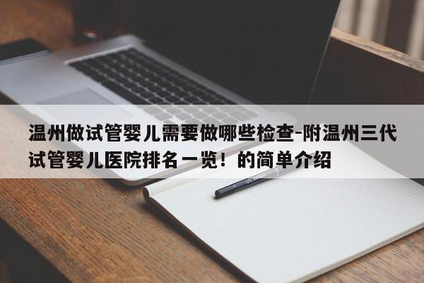 温州做试管婴儿需要做哪些检查-附温州三代试管婴儿医院排名一览！的简单介绍