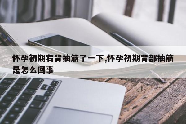 怀孕初期右背抽筋了一下,怀孕初期背部抽筋是怎么回事