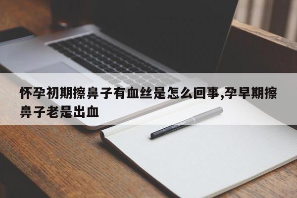 怀孕初期擦鼻子有血丝是怎么回事,孕早期擦鼻子老是出血